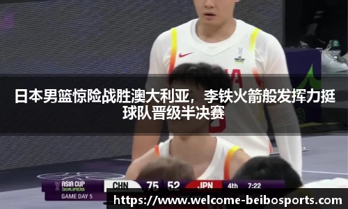 日本男篮惊险战胜澳大利亚，李铁火箭般发挥力挺球队晋级半决赛