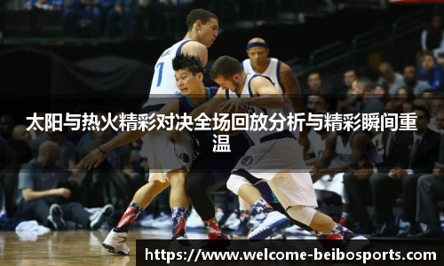 太阳与热火精彩对决全场回放分析与精彩瞬间重温