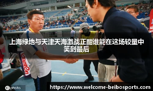 上海绿地与天津天海激战正酣谁能在这场较量中笑到最后