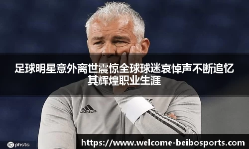 足球明星意外离世震惊全球球迷哀悼声不断追忆其辉煌职业生涯