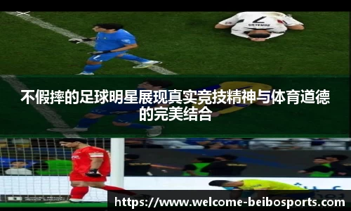 不假摔的足球明星展现真实竞技精神与体育道德的完美结合