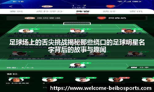 足球场上的舌尖挑战揭秘那些绕口的足球明星名字背后的故事与趣闻